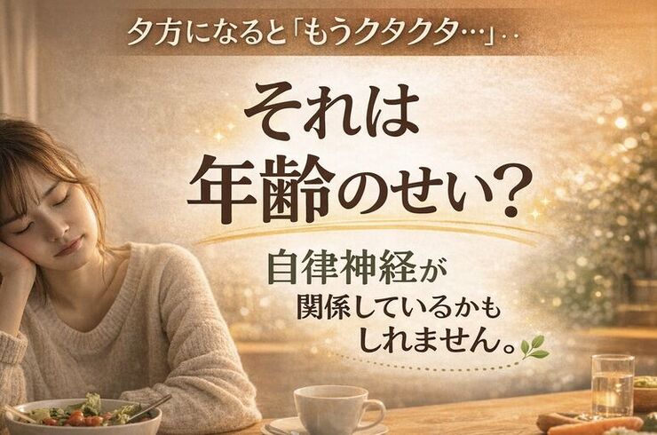 夕方になると「もうクタクタ…」それは年齢のせい？自律神経が関係しているかもしれません。