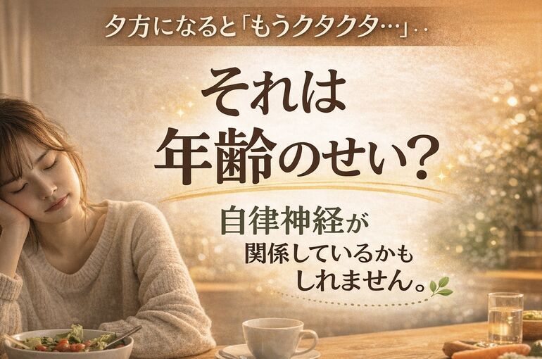 夕方になると「もうクタクタ…」それは年齢のせい？自律神経が関係しているかもしれません。