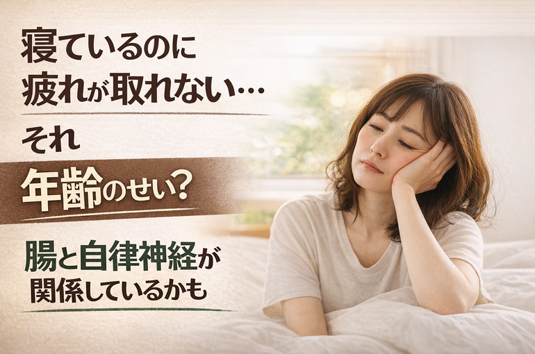寝ているのに疲れが取れない…それ年齢のせい？腸と自律神経が関係しているかも