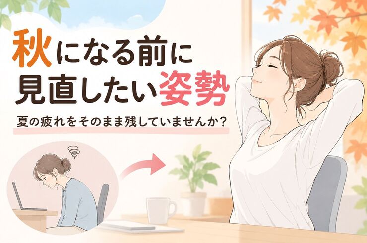 秋になる前に見直したい姿勢 夏の疲れをそのまま残していませんか？